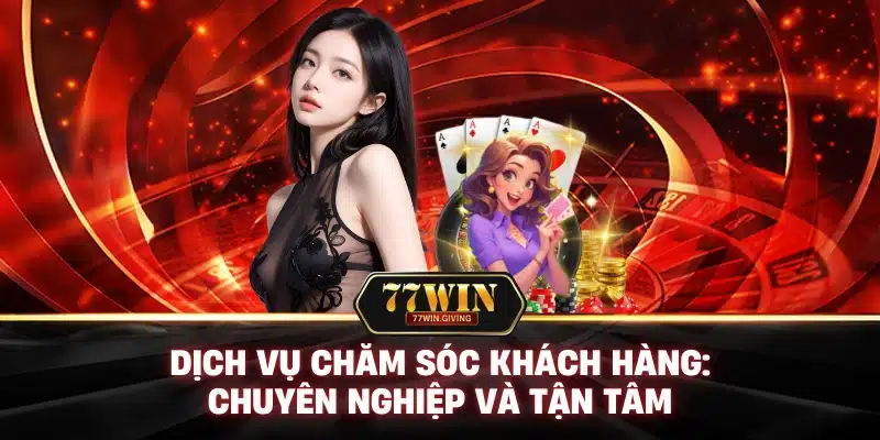 77WIN 10 Dịch Vụ Chăm Sóc Khách Hàng: Chuyên Nghiệp và Tận Tâm
