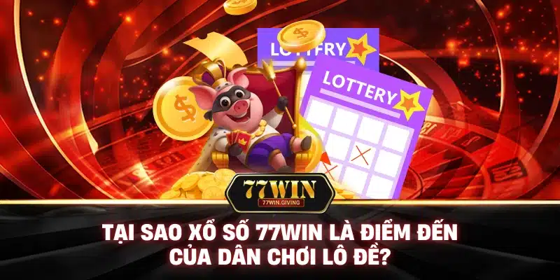 Xổ Số 1 Tại Sao Xổ Số 77Win Là Điểm Đến Của Dân Chơi Lô Đề?