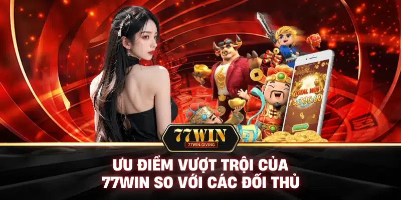 77WIN 7 Ưu Điểm Vượt Trội Của 77win So Với Các Đối Thủ